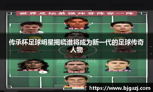 传承杯足球明星揭晓谁将成为新一代的足球传奇人物
