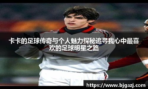 卡卡的足球传奇与个人魅力探秘追寻我心中最喜欢的足球明星之路