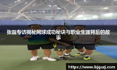 张磊专访揭秘网球成功秘诀与职业生涯背后的故事